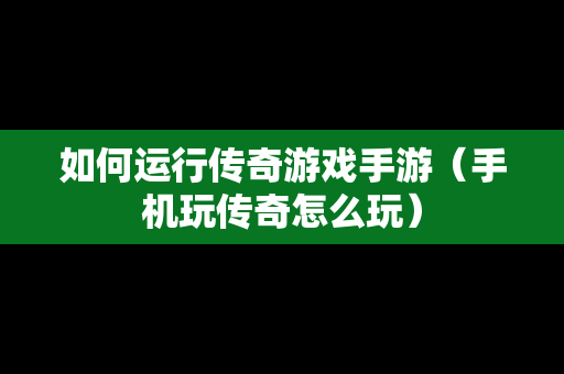 如何运行传奇游戏手游（手机玩传奇怎么玩）