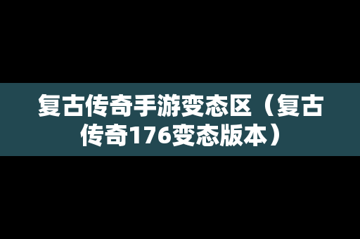 复古传奇手游变态区（复古传奇176变态版本）