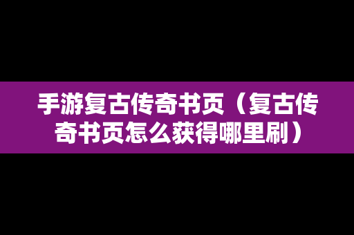 手游复古传奇书页（复古传奇书页怎么获得哪里刷）