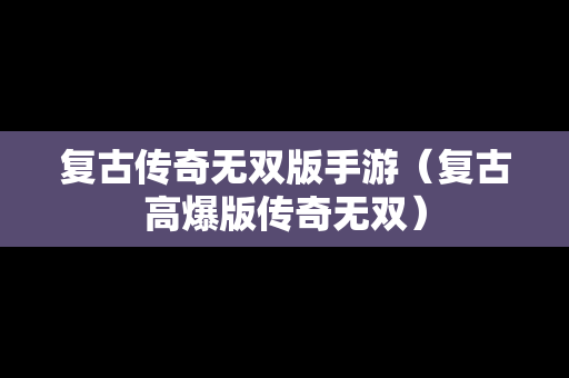 复古传奇无双版手游（复古高爆版传奇无双）