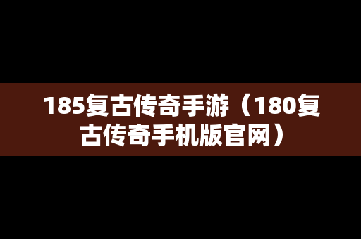 185复古传奇手游（180复古传奇手机版官网）