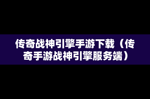 传奇战神引擎手游下载（传奇手游战神引擎服务端）