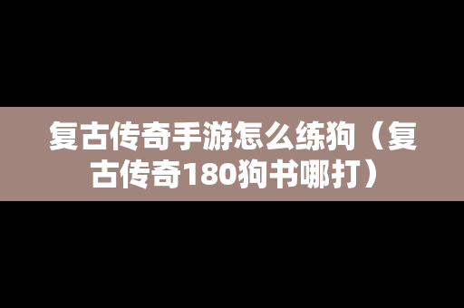 复古传奇手游怎么练狗（复古传奇180狗书哪打）
