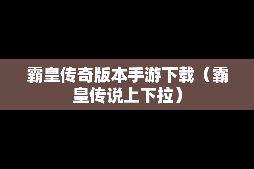 霸皇传奇版本手游下载（霸皇传说上下拉）