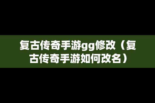 复古传奇手游gg修改（复古传奇手游如何改名）