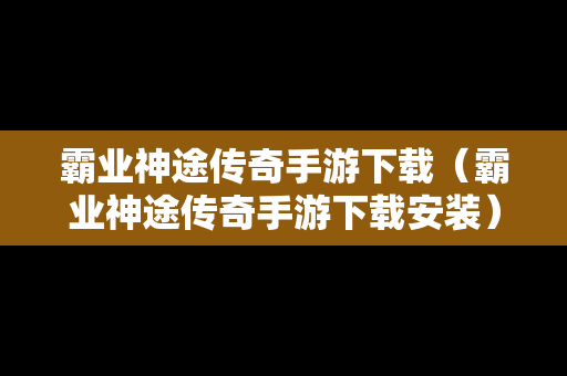 霸业神途传奇手游下载（霸业神途传奇手游下载安装）