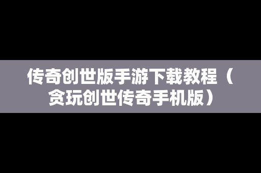 传奇创世版手游下载教程（贪玩创世传奇手机版）