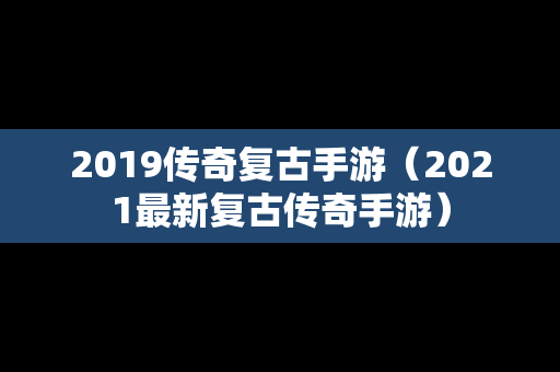 2019传奇复古手游（2021最新复古传奇手游）
