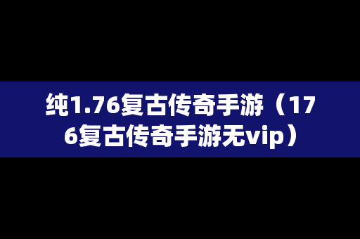 纯1.76复古传奇手游（176复古传奇手游无vip）