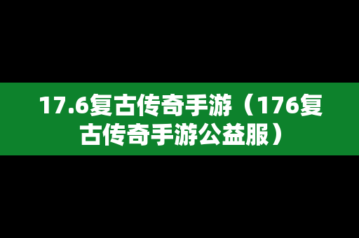 17.6复古传奇手游（176复古传奇手游公益服）