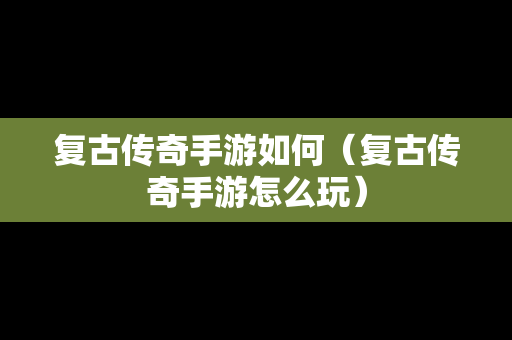 复古传奇手游如何（复古传奇手游怎么玩）