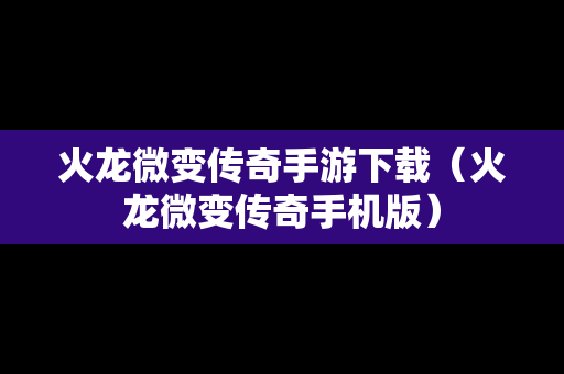 火龙微变传奇手游下载（火龙微变传奇手机版）