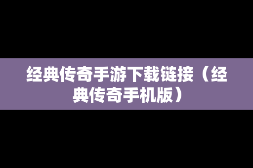 经典传奇手游下载链接（经典传奇手机版）
