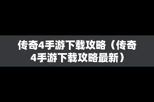 传奇4手游下载攻略（传奇4手游下载攻略最新）