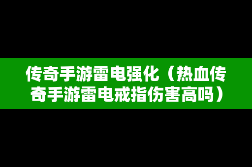 传奇手游雷电强化（热血传奇手游雷电戒指伤害高吗）