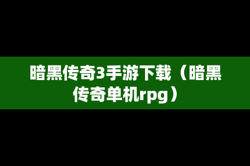 暗黑传奇3手游下载（暗黑传奇单机rpg）