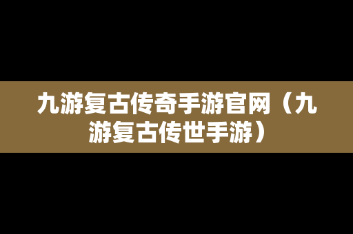 九游复古传奇手游官网（九游复古传世手游）