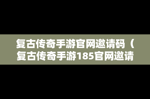 复古传奇手游官网邀请码（复古传奇手游185官网邀请码）