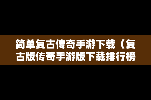 简单复古传奇手游下载（复古版传奇手游版下载排行榜）