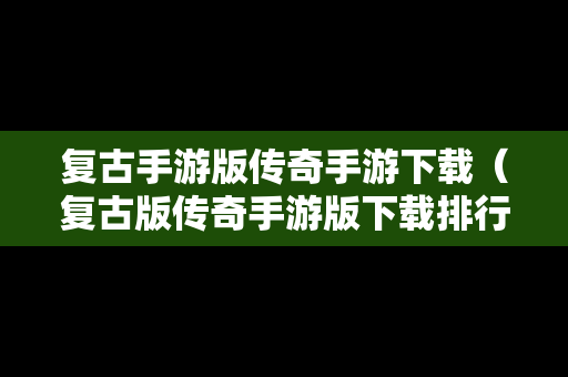 复古手游版传奇手游下载（复古版传奇手游版下载排行榜）