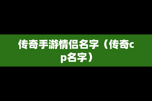 传奇手游情侣名字（传奇cp名字）