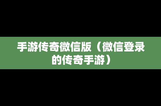 手游传奇微信版（微信登录的传奇手游）