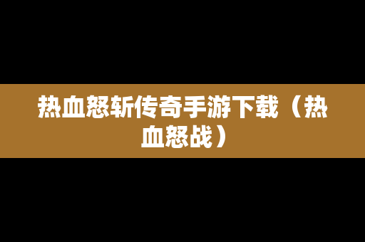 热血怒斩传奇手游下载（热血怒战）