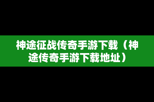 神途征战传奇手游下载（神途传奇手游下载地址）