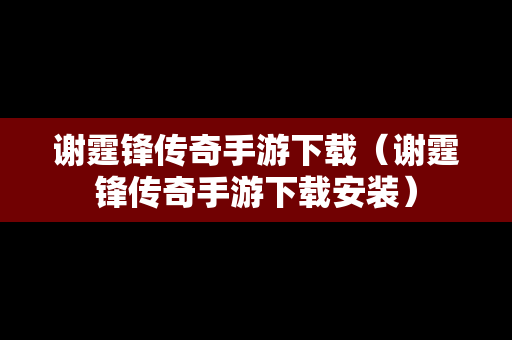谢霆锋传奇手游下载（谢霆锋传奇手游下载安装）
