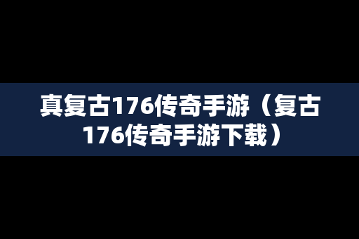 真复古176传奇手游（复古176传奇手游下载）