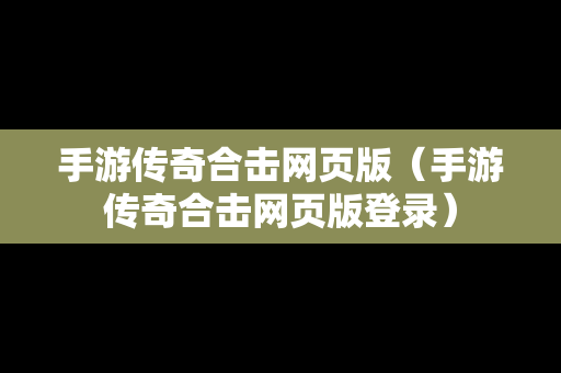 手游传奇合击网页版（手游传奇合击网页版登录）