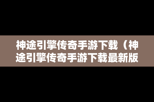 神途引擎传奇手游下载（神途引擎传奇手游下载最新版）