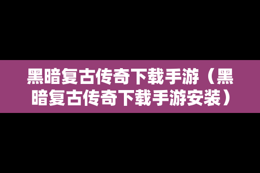 黑暗复古传奇下载手游（黑暗复古传奇下载手游安装）