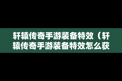 轩辕传奇手游装备特效（轩辕传奇手游装备特效怎么获得）