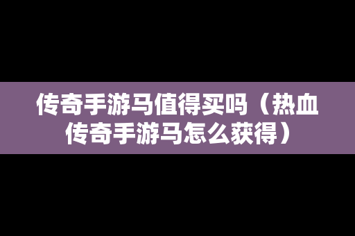 传奇手游马值得买吗（热血传奇手游马怎么获得）