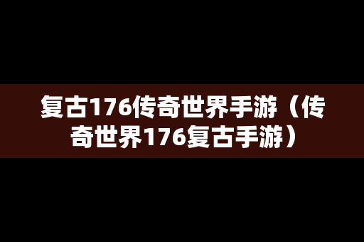 复古176传奇世界手游（传奇世界176复古手游）