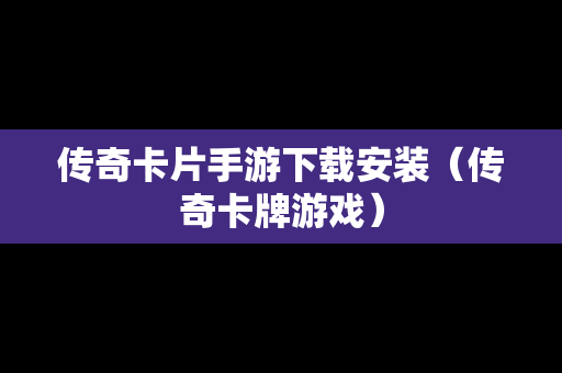 传奇卡片手游下载安装（传奇卡牌游戏）