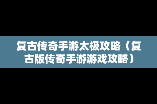 复古传奇手游太极攻略（复古版传奇手游游戏攻略）
