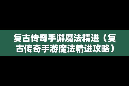 复古传奇手游魔法精进（复古传奇手游魔法精进攻略）