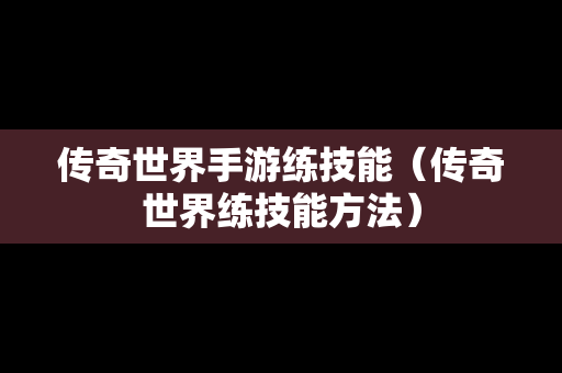 传奇世界手游练技能（传奇世界练技能方法）