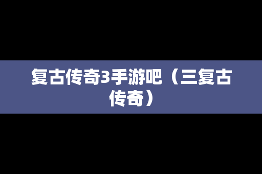 复古传奇3手游吧（三复古传奇）