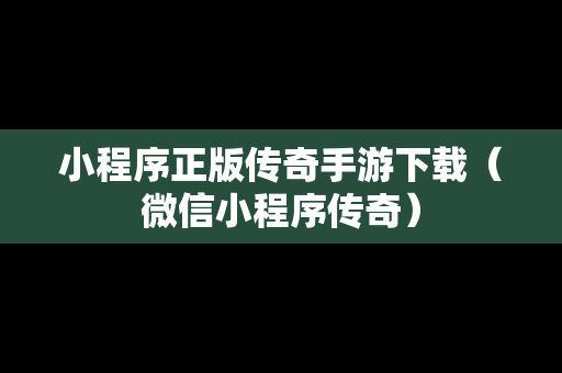 小程序正版传奇手游下载（微信小程序传奇）