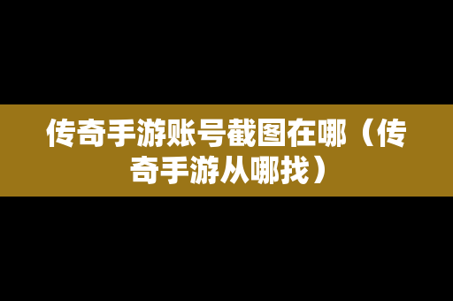 传奇手游账号截图在哪（传奇手游从哪找）