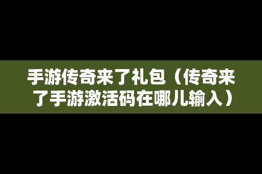 手游传奇来了礼包（传奇来了手游激活码在哪儿输入）