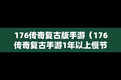 176传奇复古版手游（176传奇复古手游1年以上慢节奏）