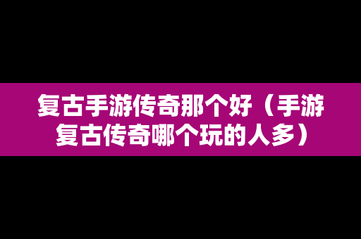 复古手游传奇那个好（手游复古传奇哪个玩的人多）