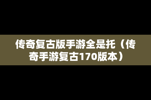 传奇复古版手游全是托（传奇手游复古170版本）