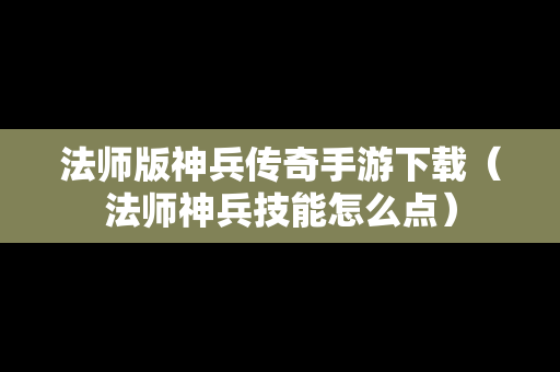 法师版神兵传奇手游下载（法师神兵技能怎么点）