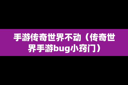 手游传奇世界不动（传奇世界手游bug小窍门）