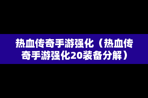 热血传奇手游强化（热血传奇手游强化20装备分解）